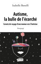 Couverture du livre « Autisme, la bulle de l'écorché ; carnets de voyage d'une maman vers l'autistan » de Isabelle Bonelli aux éditions Fauves