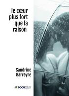 Couverture du livre « Le coeur plus fort que la raison » de Sandrine Barreyre aux éditions Bookelis