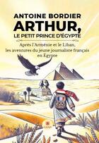 Couverture du livre « Arthur, le petit prince d'Égypte : Apres l'Arménie et le Liban, les aventures du jeune journaliste français en Égypte » de Antoine Bordier aux éditions Le Lys Bleu