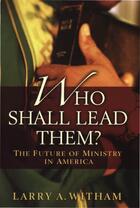 Couverture du livre « Who Shall Lead Them?: The Future of Ministry in America » de Witham Larry A aux éditions Oxford University Press Usa