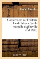 Couverture du livre « Conferences sur l'histoire locale faites a l'ecole mutuelle d'abbeville » de Charles Louandre aux éditions Hachette Bnf