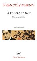Couverture du livre « À l'orient de tout ; oeuvres poétiques » de Francois Cheng aux éditions Gallimard