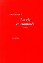 Couverture du livre « La vie consommée » de Lucie Droga aux éditions Denoel