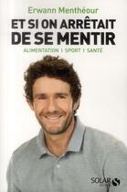 Couverture du livre « Et si on arrêtait de se mentir ; alimentation, sport, santé » de Erwann Mentheour aux éditions Solar