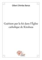 Couverture du livre « Guérison par la foi dans l'église catholique de Kinshasa » de Gilbert Shimba Banza aux éditions Edilivre