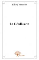 Couverture du livre « La désillusion » de Elhadj Benaicha aux éditions Edilivre