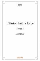 Couverture du livre « L'union fait la force t.1 ; destinée » de Bina aux éditions Edilivre