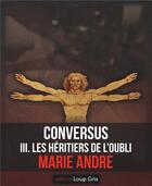 Couverture du livre « Conversus t.3 ; les héritiers de l'oubli » de Marie Andre aux éditions Loup Gris