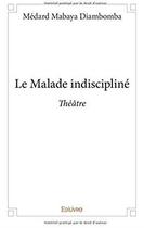 Couverture du livre « Le malade indiscipliné » de Medard Mabaya Diambomba aux éditions Edilivre