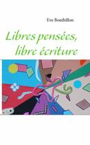 Couverture du livre « Libres pensées, libre écriture » de Eve Bouthillon aux éditions Books On Demand