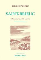 Couverture du livre « Saint-Brieuc ; ville ouverte, ville secrète » de Yannick Pelletier aux éditions Cristel