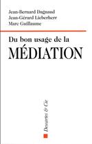 Couverture du livre « Du bon usage de la médiation » de Jean-Bernard Dagnaud et Marc Guillaume et Jean-Gerard Lieberherr aux éditions Descartes & Cie