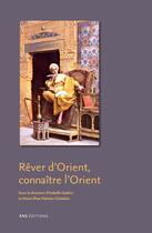 Couverture du livre « Rêver d'Orient ; connaître l'Orient » de Isabelle Gadoin et Marie-Elise Palmier-Chatelain aux éditions Ens Editions