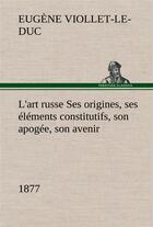 Couverture du livre « L'art russe ses origines, ses elements constitutifs, son apogee, son avenir (1877) - l art russe ses » de Viollet-Le-Duc E-E. aux éditions Tredition