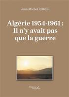 Couverture du livre « Algérie 1954-1961 : il n'y avait pas que la guerre » de Jean-Michel Roger aux éditions Baudelaire