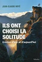 Couverture du livre « Ils ont choisi la solitude : ermites d'hier et aujourd'hui » de Jean-Claude Noye aux éditions Tallandier