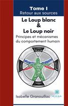 Couverture du livre « Le loup blanc le loup noir t.1 : retour aux sources ; principes et mécanismes du comportement humain » de Isabelle Granouillac aux éditions Le Lys Bleu