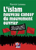 Couverture du livre « L'islam, nouveau cancer du mouvement ouvrier » de Patrick Loiseau aux éditions Riposte Laique