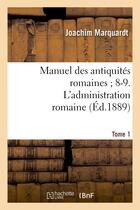 Couverture du livre « Manuel des antiquites romaines 8-9. l'administration romaine. tome 1 - . premiere partie, organisati » de Marquardt Joachim aux éditions Hachette Bnf