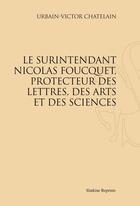 Couverture du livre « Le surintendant Nicolas Foucquet, protecteur des lettres, des arts et des sciences » de Urbain-Victor Chatelain aux éditions Slatkine Reprints