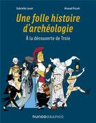 Couverture du livre « Une folle histoire d'archéologie : à la découverte de Troie » de Gabrielle Lavoir et Pizzuti Arnaud aux éditions Dunod