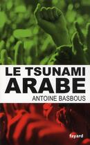 Couverture du livre « Le tsunami arabe » de Antoine Basbous aux éditions Fayard