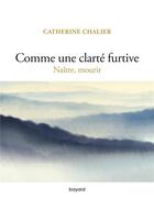Couverture du livre « Comme une clarté furtive : naître, mourir » de Catherine Chalier aux éditions Bayard