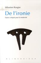 Couverture du livre « De l'ironie ; enjeux critiques pour la modernité » de Sebastien Rongier aux éditions Klincksieck
