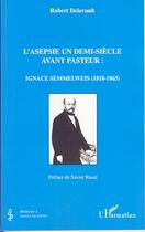 Couverture du livre « L'asepsie un demi-siècle avant pasteur : ignace semmelweiss, 1818-1865 » de Robert Delavault aux éditions Editions L'harmattan