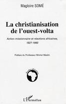 Couverture du livre « La christianisation de l'ouest-volta : Action missionnaire et réaction africaine 1927-1960 » de Magloire Some aux éditions Editions L'harmattan