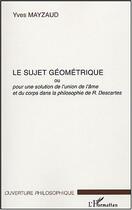 Couverture du livre « Le sujet geometrique - pour une solution de l'union de l'ame et du corps dans la philosophie de r. d » de Yves Mayzaud aux éditions Editions L'harmattan