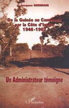 Couverture du livre « De la guinee au cameroun par la cote d'ivoire 1946-1962 - un administrateur temoigne » de Jacques Germain aux éditions Editions L'harmattan