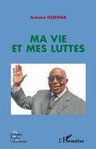 Couverture du livre « Ma vie et mes luttes » de Antoine Gizenga aux éditions Editions L'harmattan