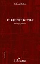 Couverture du livre « Le regard du fils - chronique familiale » de Gilbert Boillot aux éditions L'harmattan