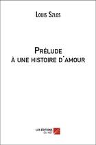 Couverture du livre « Prélude à une histoire d'amour » de Louis Szlos aux éditions Editions Du Net