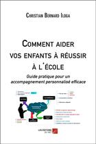 Couverture du livre « Comment aider vos enfants à réussir à l'école ; guide pratique pour un accompagnement personnalisé efficace » de Christian Bernard Iloga aux éditions Editions Du Net