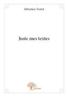 Couverture du livre « Juste mes textes » de Sebastien Trotot aux éditions Edilivre