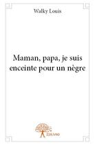 Couverture du livre « Maman, papa, je suis enceinte pour un nègre » de Louis Walky aux éditions Edilivre