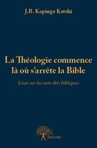 Couverture du livre « La théologie commence là où s'arrête la Bible » de J.-B. Kapinga Katshi aux éditions Edilivre