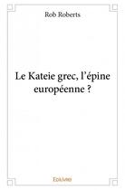 Couverture du livre « Le Kateie grec, l'épine européenne ? » de Rob Roberts aux éditions Edilivre