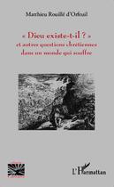 Couverture du livre « Dieu existe-t-il ? et autres questions chrétiennes dans un monde qui souffre » de Rouille D'Orfeuil Ma aux éditions Editions L'harmattan