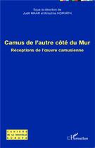 Couverture du livre « Camus de l'autre côté du mur ; réceptions de l'oeuvre camusienne » de Judit Maar et Krisztina Horvath aux éditions L'harmattan