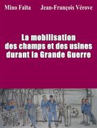 Couverture du livre « La mobilisation des champs et des usines durant la Grande Guerre » de Mino Faita et Jean-Francois Verove aux éditions Editions De L'astronome