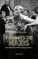 Couverture du livre « Femmes de nazis ; dans l'ombre de Goebbels, Goering, Himmler... » de James Wyllie aux éditions Alisio