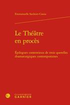 Couverture du livre « Le théâtre en procès : épilogues contentieux de trois querelles dramaturgiques contemporaines » de Emmanuelle Saulnier-Cassia aux éditions Classiques Garnier