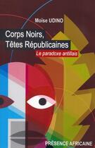 Couverture du livre « Corps noirs, têtes républicaines ; le paradoxe antillais » de Moise Udino aux éditions Presence Africaine