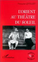 Couverture du livre « L'Orient au théâtre du soleil » de Francoise Quillet aux éditions L'harmattan