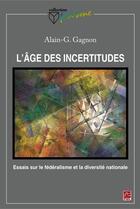 Couverture du livre « L'âge des incertitudes ; essais sur le fédéralisme et la diversité nationale » de Alain Gagnon aux éditions Les Presses De L'universite Laval (pul)