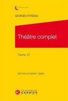 Couverture du livre « Théâtre complet. Tome 3 » de Georges Feydeau aux éditions Classiques Garnier