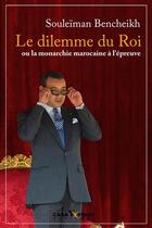 Couverture du livre « Le dilemme du roi ou la monarchie marocaine à l'épreuve » de Souleiman Bencheikh aux éditions L'express